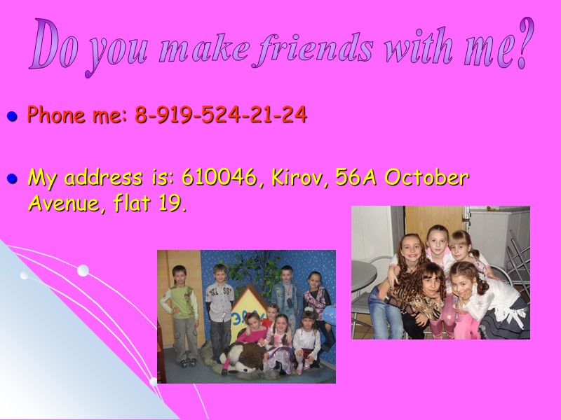 Do you make friends with me? Phone me: 8-919-524-21-24  My address is: 610046,
